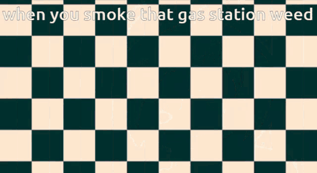 a checkered background with the words " when you smoke that gas station weed " on it
