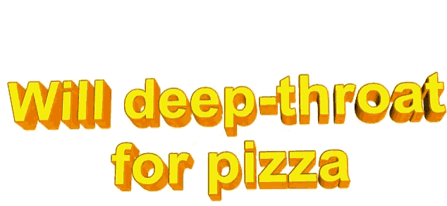 the words will deep throat for pizza are written in yellow