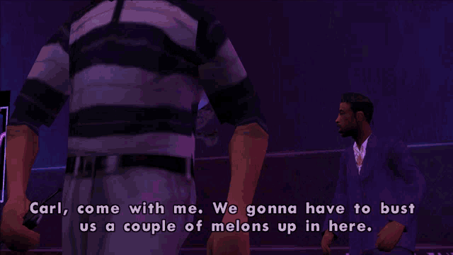 carl come with me we gonna have to bust us a couple melons up in here