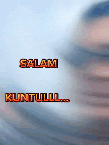 a blurred image of a person 's face with the words salam and kuntulll above it