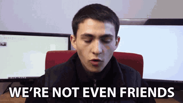 a man says we 're not even friends while sitting in front of two monitors