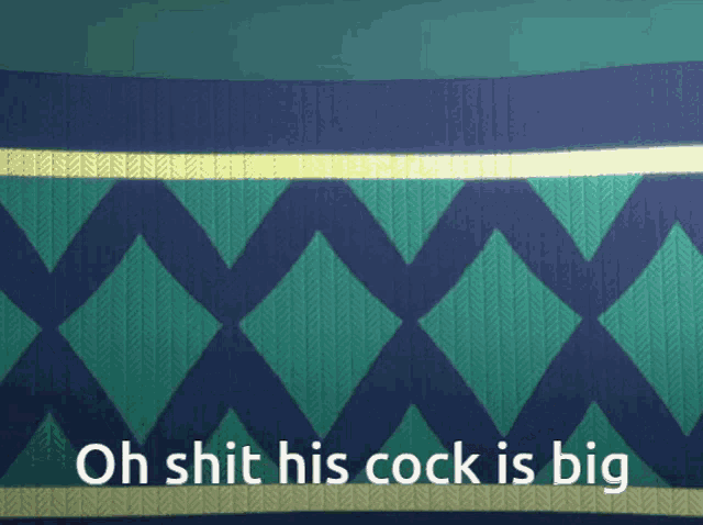 a blue and green background with the words oh shit his cock is big in white letters