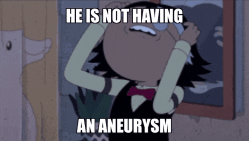 a cartoon character says he is not having an aneurism