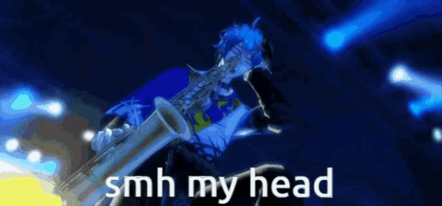 a person playing a saxophone with the words " smh my head " in the corner
