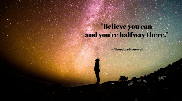 a quote by theodore roosevelt says " believe you can and you 're halfway there . "
