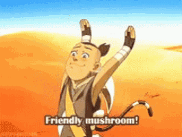 a cartoon character from avatar the last airbender says friendly mushroom .