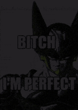cell from dragon ball z says bitch i 'm perfect in a meme