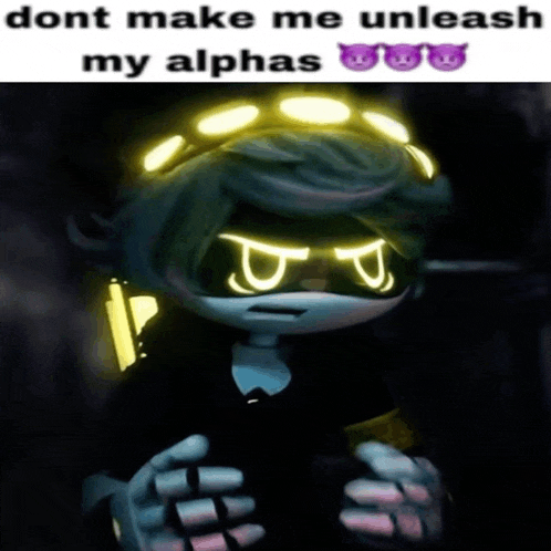 a cartoon character says " dont make me unleash my alphas " in a meme
