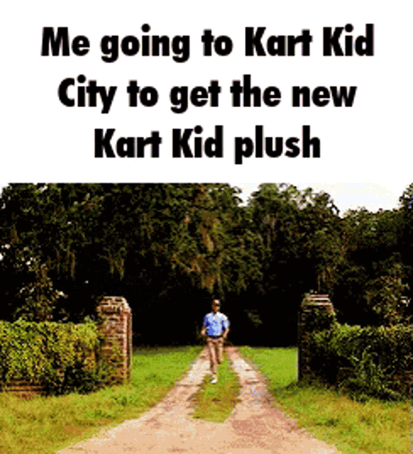 a man walking down a dirt road with the words me going to kart kid city to get the new kart kid plush on the bottom