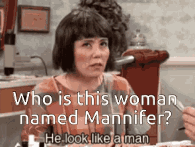a woman is asking who is this woman named mannfer he look like a man .