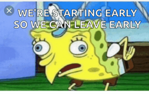 a cartoon of spongebob with the words we 're starting early so we can leave early