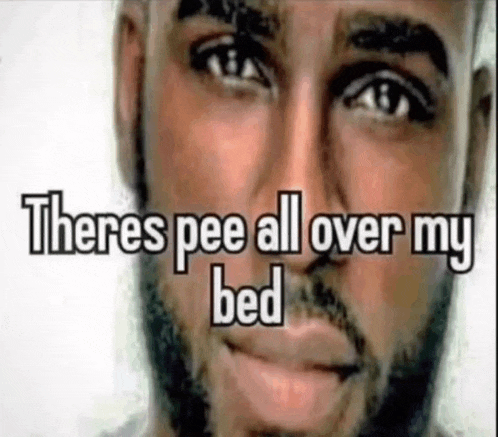 a close up of a man 's face with the words `` there 's pee all over my bed '' written above it .