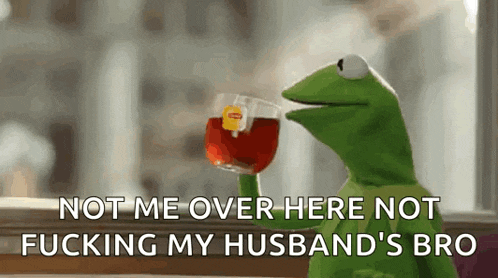 kermit the frog is drinking a glass of tea and saying not me over here not fucking my husband 's bro