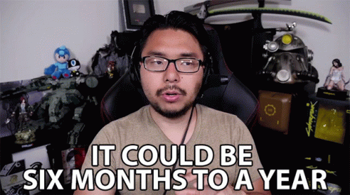 It Could Be Six Months To A Year Might Take Longer GIF