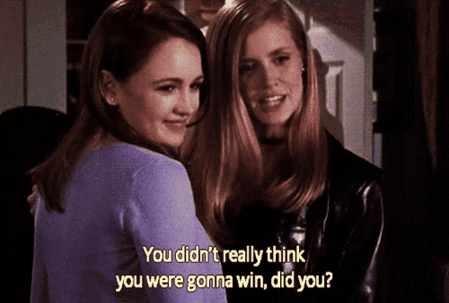 two women standing next to each other with one saying you didn t really think you were gonna win did you