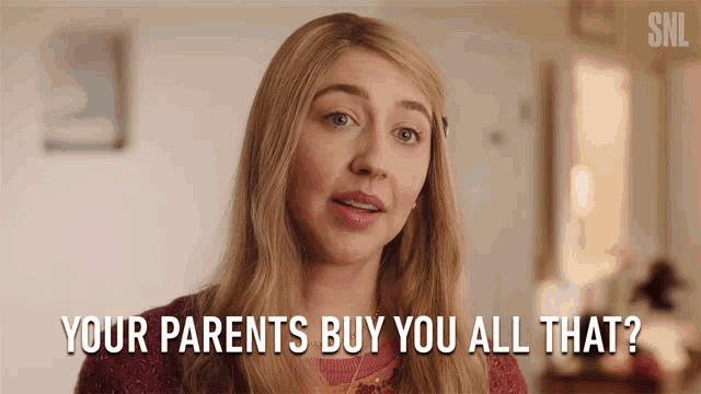 a woman is asking her parents if they buy her all that