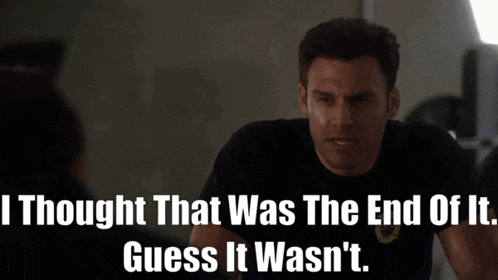 a man says " i thought that was the end of it guess it wasn't "