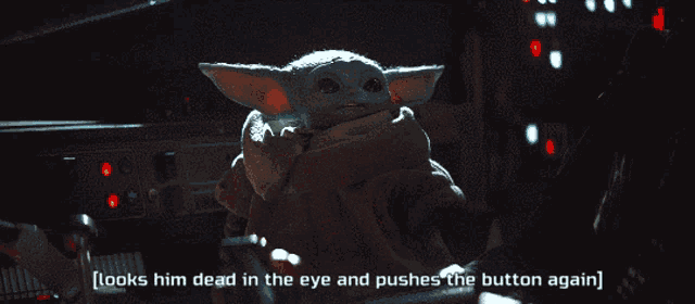 a baby yoda says " looks him dead in the eye and pushes the button again " in a dark room