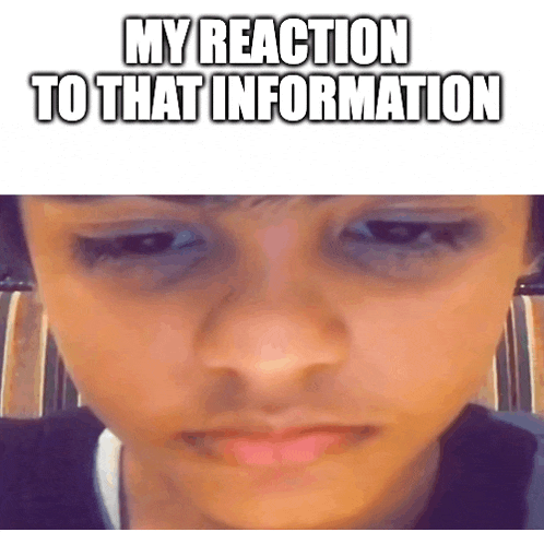 a close up of a person 's face with the words my reaction to that information