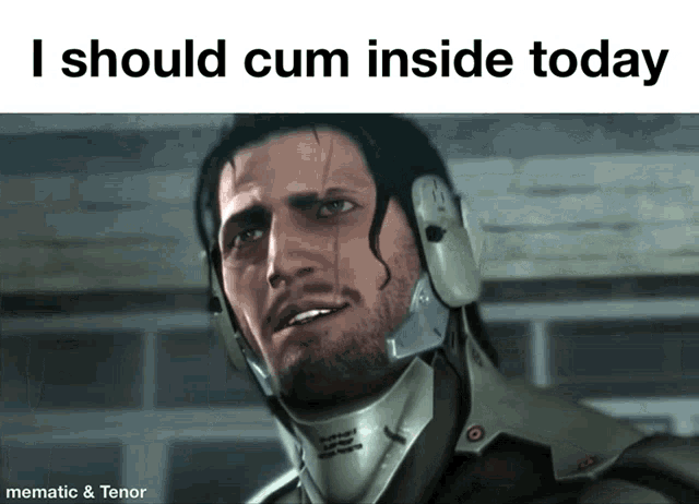 a picture of a man with the words " i should cum inside today " at the top