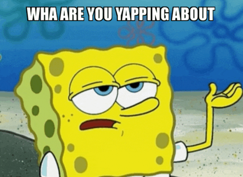 spongebob says " wha are you yapping about " in a cartoon