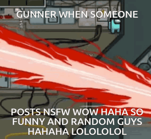 gunner when someone posts nsfw wow haha so funny and random guys hahaha lololol