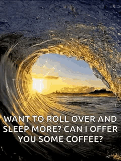 a picture of a wave with a quote that says want to roll over and sleep more ? can i offer you some coffee ?