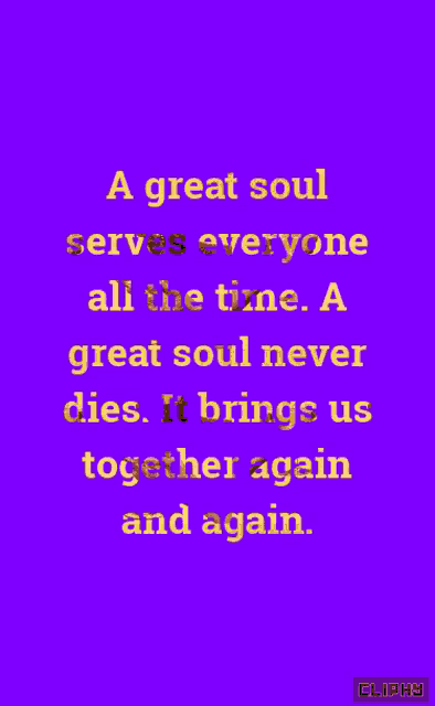 a great soul serves everyone all the time a great soul never dies it brings us together again and again clippy