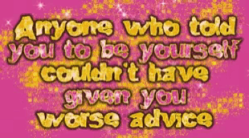 a pink background with the words anyone who told you to be yourself couldn 't have given you worse advice on it