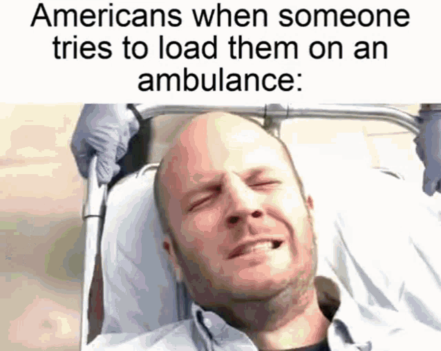 a man is laying in an ambulance with a caption that says `` americans when someone tries to load them on an