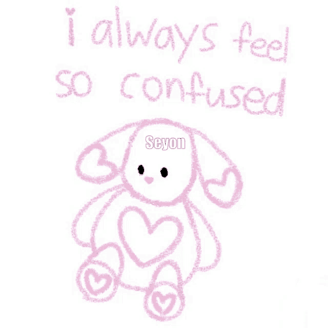 a drawing of a stuffed animal with the words i always feel so confused written on it