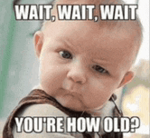 a baby is making a funny face with the words `` wait , wait , wait you 're how old ? ''