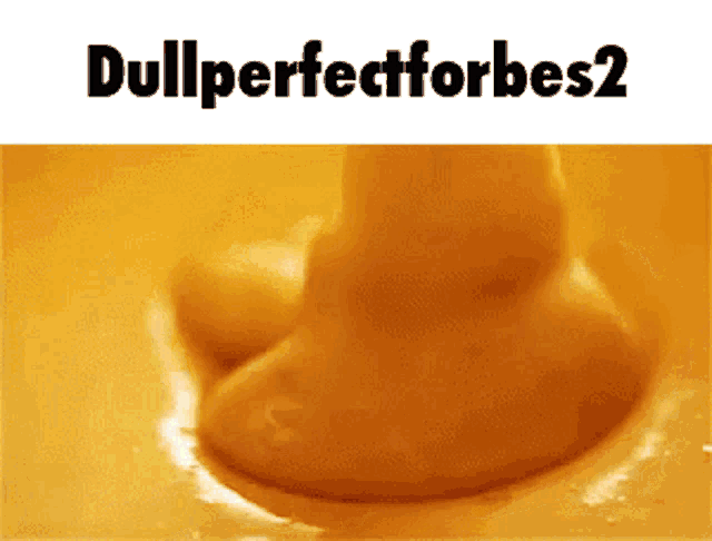 a close up of a yellow liquid that says dull perfectforbes2 on it