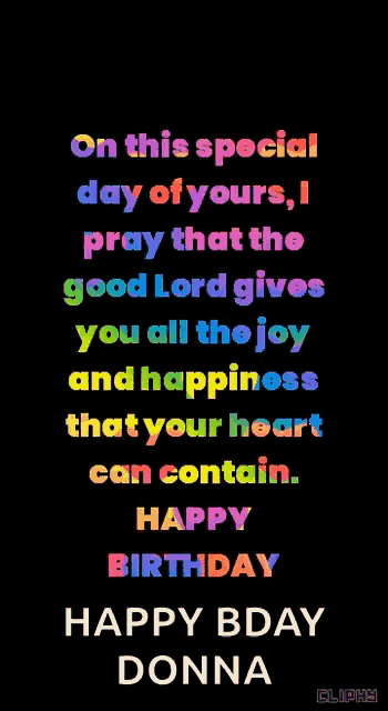 on this special day of yours , i pray that the good lord gives you all the joy and happiness that your heart can contain happy birthday donna