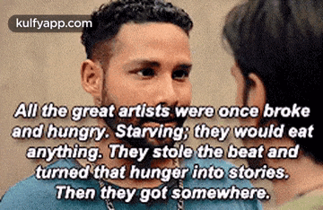 all the great artists were once broke and hungry . starving they would eat anything .