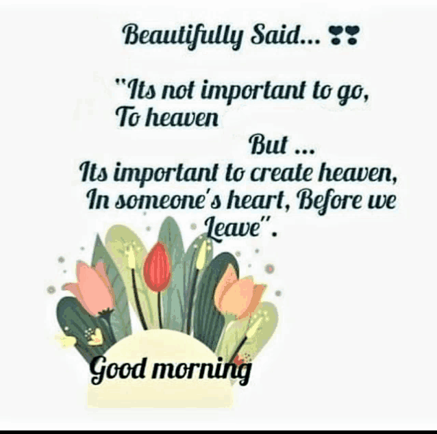 it is not important to go to heaven but it is important to create heaven in someone 's heart , before we leave
