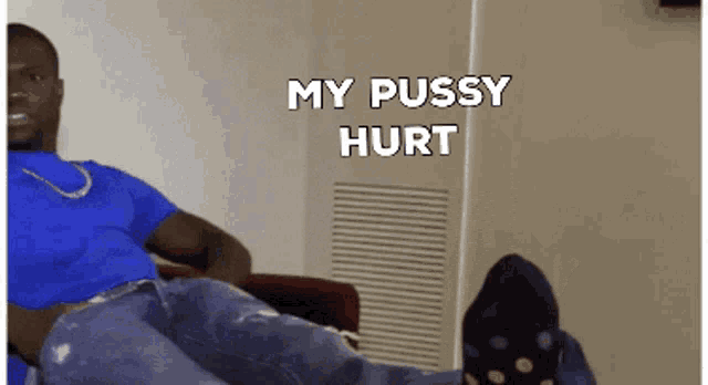 a man in a blue shirt sits on a couch with his feet up and the words my pussy hurt above him