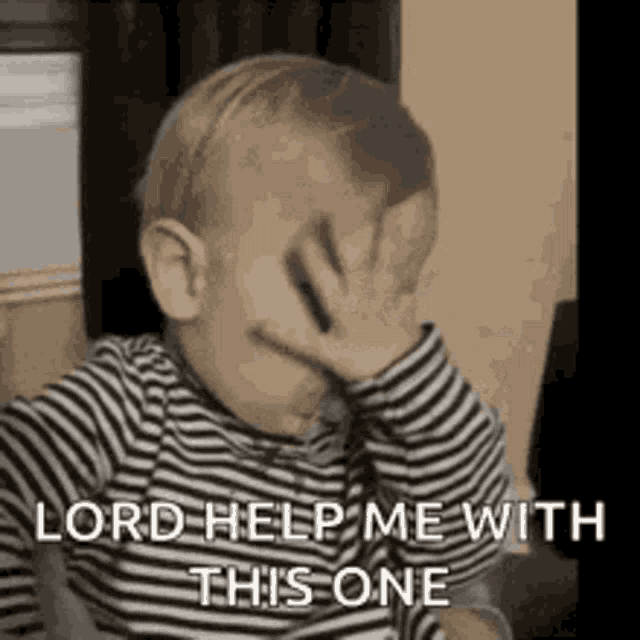 a baby in a striped shirt is covering his face with his hand and says `` lord help me with this one '' .