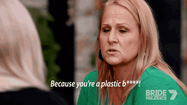 a woman says because you 're a plastic b ********