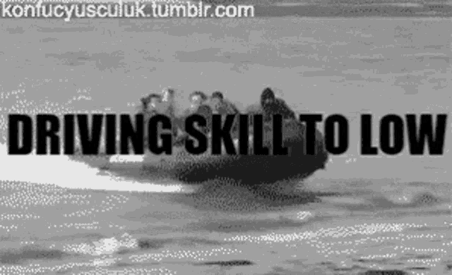a black and white photo of a boat with the words " driving skill to low " on the bottom