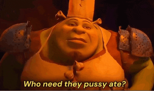 shrek from shrek says `` who need they pussy ate '' .