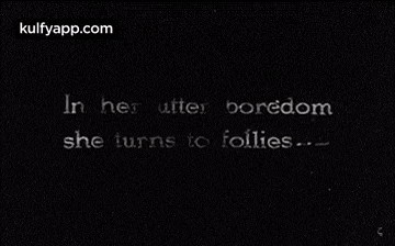 a black and white image with the words `` in her utter boredom she turns to follies '' written on it .
