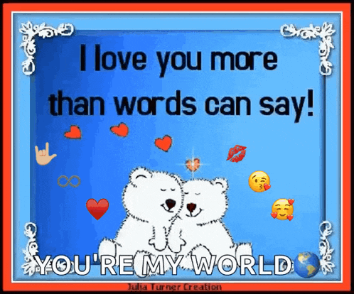 a greeting card that says i love you more than words can say you 're my world