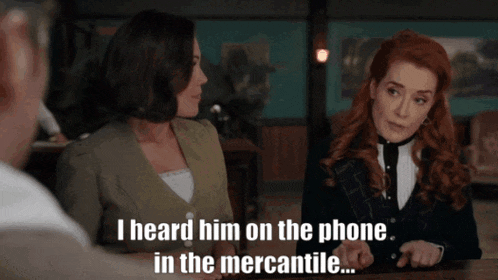 two women are sitting at a table and one of them says " i heard him on the phone in the mercantile ... "