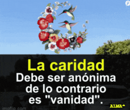 a picture of flowers and hummingbirds with the words la caridad debe ser anonima de lo contrario es " vanidad "
