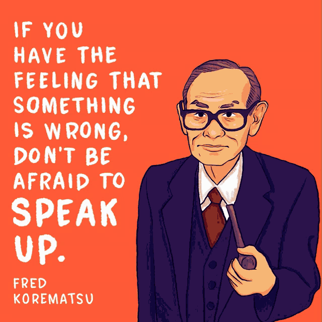 a poster that says if you have the feeling that something is wrong don 't be afraid to speak up by fred korematsu
