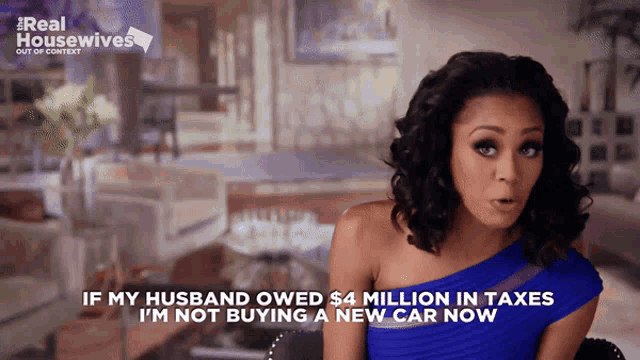 a woman in a blue dress says if my husband owed $ 4 million in taxes i 'm not buying a new car