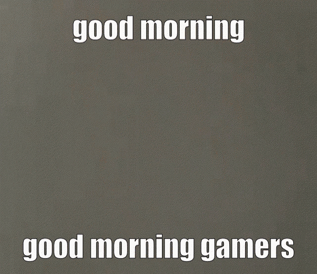 a cartoon character says good morning good morning gamers on a grey background