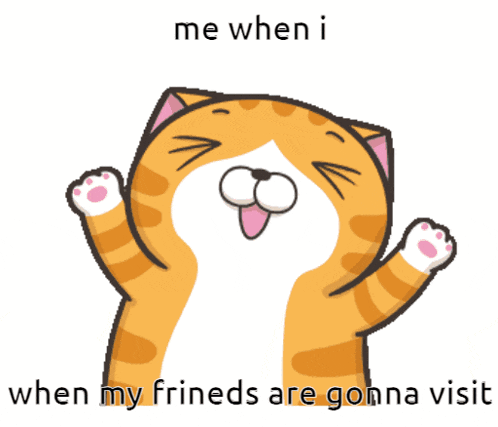 a cartoon cat says me when i when my friends are gonna visit