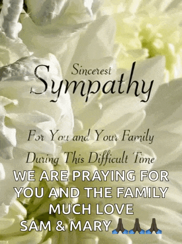 sincerest sympathy for you and your family during this difficult time we are praying for you and the family much love sam & mary a